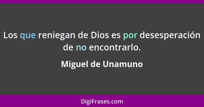 Los que reniegan de Dios es por desesperación de no encontrarlo.... - Miguel de Unamuno