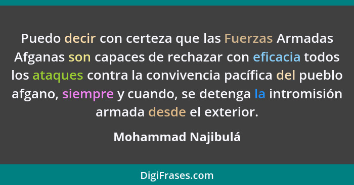 Puedo decir con certeza que las Fuerzas Armadas Afganas son capaces de rechazar con eficacia todos los ataques contra la convivenc... - Mohammad Najibulá