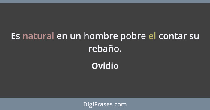 Es natural en un hombre pobre el contar su rebaño.... - Ovidio