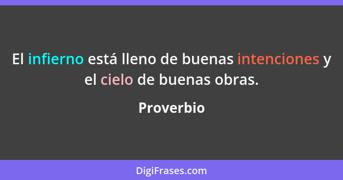 El infierno está lleno de buenas intenciones y el cielo de buenas obras.... - Proverbio