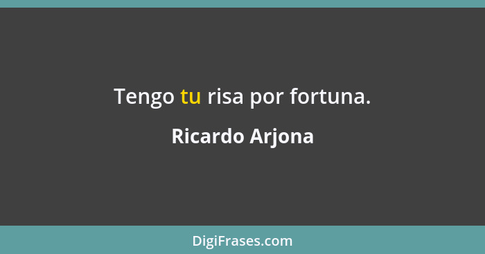 Tengo tu risa por fortuna.... - Ricardo Arjona