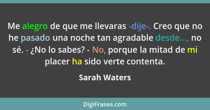 Me alegro de que me llevaras -dije-. Creo que no he pasado una noche tan agradable desde..., no sé. - ¿No lo sabes? - No, porque la mit... - Sarah Waters