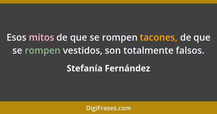 Esos mitos de que se rompen tacones, de que se rompen vestidos, son totalmente falsos.... - Stefanía Fernández