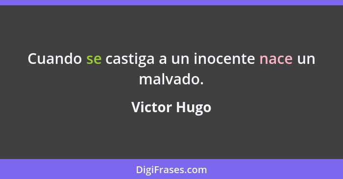 Cuando se castiga a un inocente nace un malvado.... - Victor Hugo