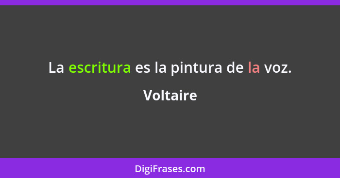 La escritura es la pintura de la voz.... - Voltaire