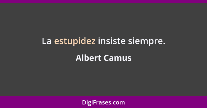La estupidez insiste siempre.... - Albert Camus