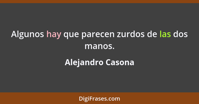 Algunos hay que parecen zurdos de las dos manos.... - Alejandro Casona