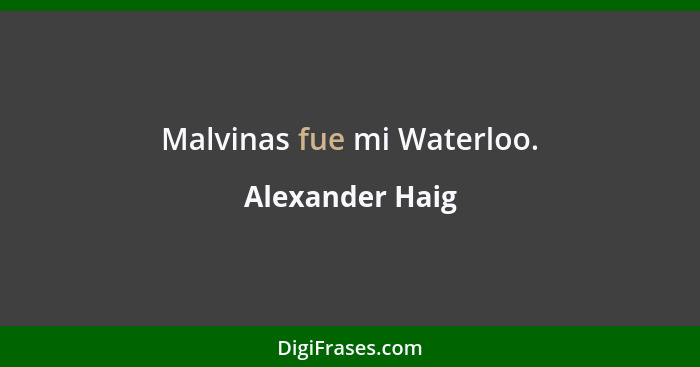 Malvinas fue mi Waterloo.... - Alexander Haig