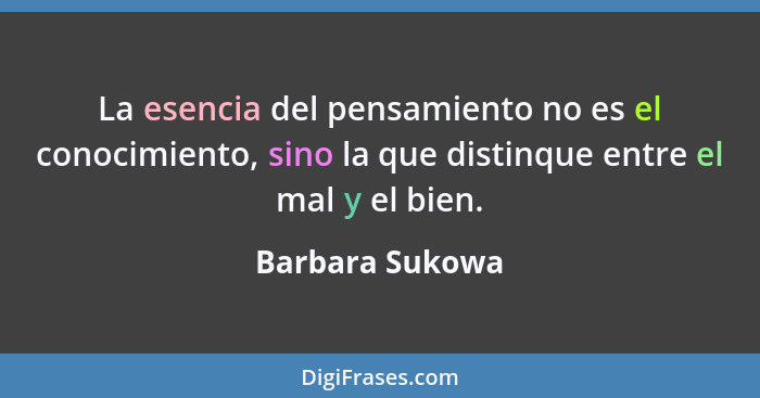 La esencia del pensamiento no es el conocimiento, sino la que distinque entre el mal y el bien.... - Barbara Sukowa
