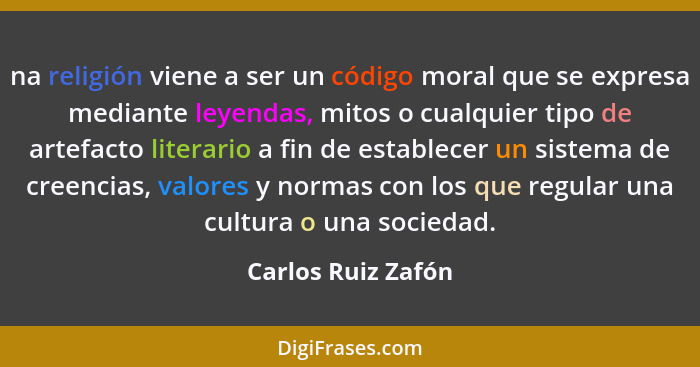 na religión viene a ser un código moral que se expresa mediante leyendas, mitos o cualquier tipo de artefacto literario a fin de e... - Carlos Ruiz Zafón