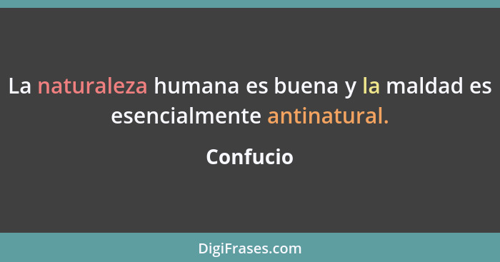 La naturaleza humana es buena y la maldad es esencialmente antinatural.... - Confucio