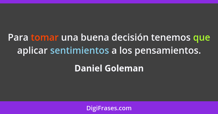 Para tomar una buena decisión tenemos que aplicar sentimientos a los pensamientos.... - Daniel Goleman