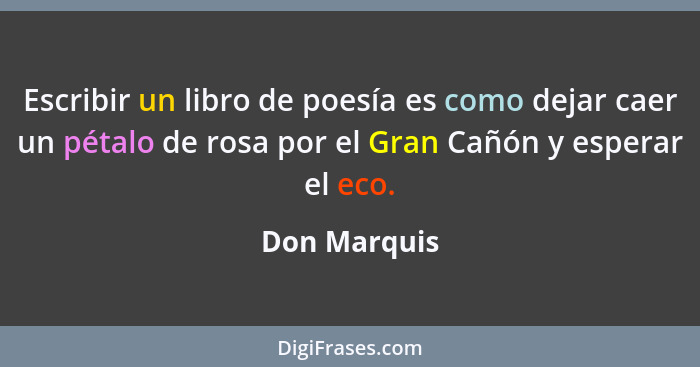 Escribir un libro de poesía es como dejar caer un pétalo de rosa por el Gran Cañón y esperar el eco.... - Don Marquis