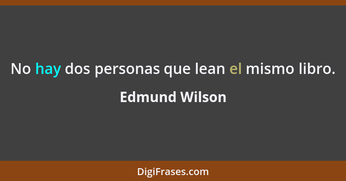 No hay dos personas que lean el mismo libro.... - Edmund Wilson