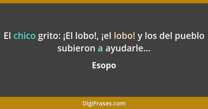 El chico grito: ¡El lobo!, ¡el lobo! y los del pueblo subieron a ayudarle...... - Esopo