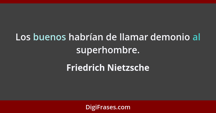 Los buenos habrían de llamar demonio al superhombre.... - Friedrich Nietzsche