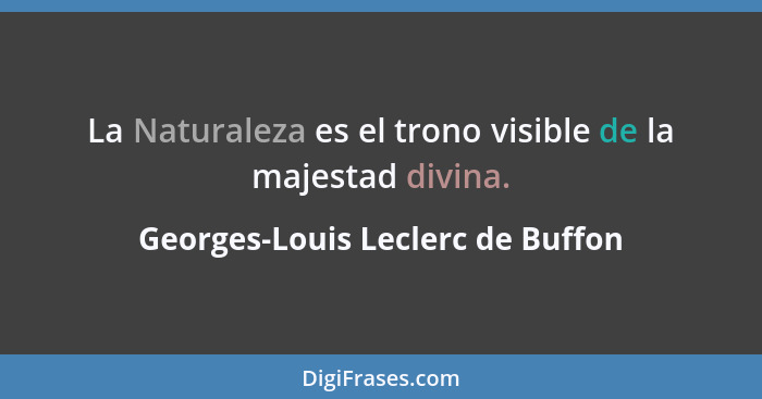 La Naturaleza es el trono visible de la majestad divina.... - Georges-Louis Leclerc de Buffon