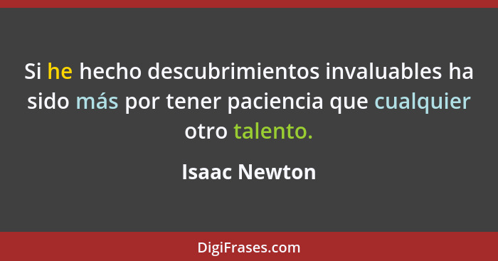 Si he hecho descubrimientos invaluables ha sido más por tener paciencia que cualquier otro talento.... - Isaac Newton