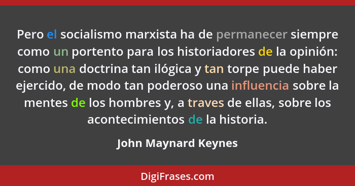 Pero el socialismo marxista ha de permanecer siempre como un portento para los historiadores de la opinión: como una doctrina ta... - John Maynard Keynes
