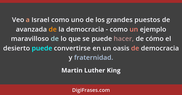 Veo a Israel como uno de los grandes puestos de avanzada de la democracia - como un ejemplo maravilloso de lo que se puede hacer,... - Martin Luther King