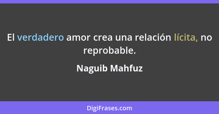 El verdadero amor crea una relación lícita, no reprobable.... - Naguib Mahfuz