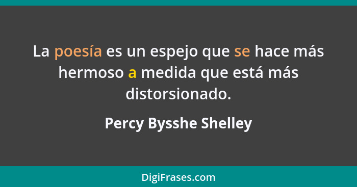 La poesía es un espejo que se hace más hermoso a medida que está más distorsionado.... - Percy Bysshe Shelley