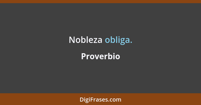 Nobleza obliga.... - Proverbio