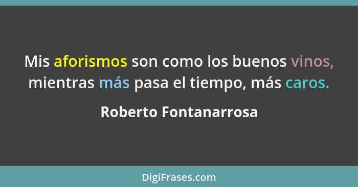 Mis aforismos son como los buenos vinos, mientras más pasa el tiempo, más caros.... - Roberto Fontanarrosa