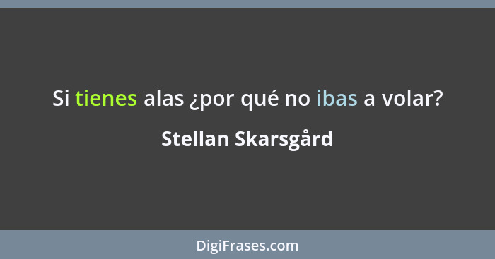 Si tienes alas ¿por qué no ibas a volar?... - Stellan Skarsgård