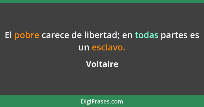 El pobre carece de libertad; en todas partes es un esclavo.... - Voltaire