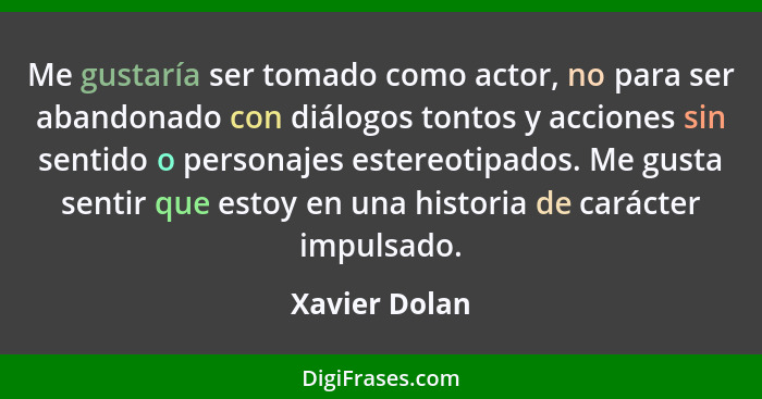 Me gustaría ser tomado como actor, no para ser abandonado con diálogos tontos y acciones sin sentido o personajes estereotipados. Me gu... - Xavier Dolan