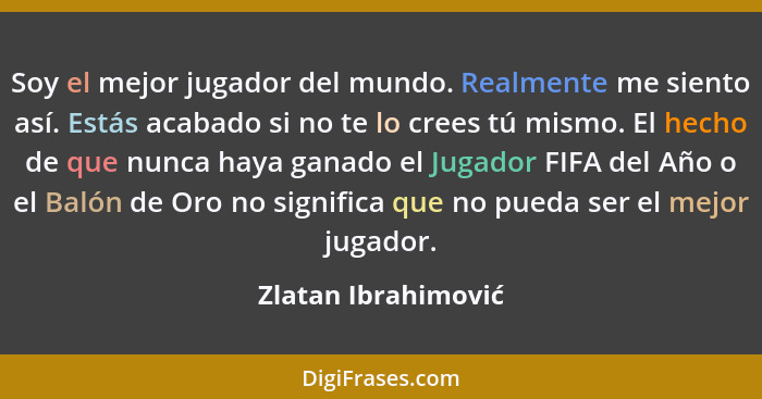 Soy el mejor jugador del mundo. Realmente me siento así. Estás acabado si no te lo crees tú mismo. El hecho de que nunca haya gan... - Zlatan Ibrahimović