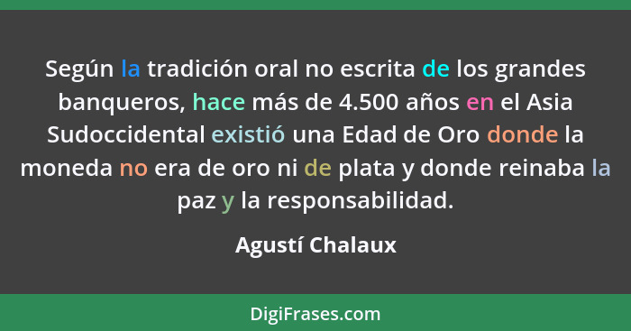 Según la tradición oral no escrita de los grandes banqueros, hace más de 4.500 años en el Asia Sudoccidental existió una Edad de Oro... - Agustí Chalaux