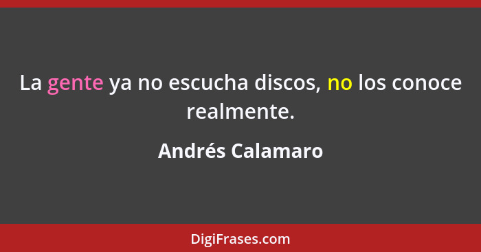 La gente ya no escucha discos, no los conoce realmente.... - Andrés Calamaro