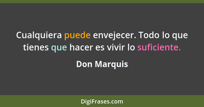 Cualquiera puede envejecer. Todo lo que tienes que hacer es vivir lo suficiente.... - Don Marquis