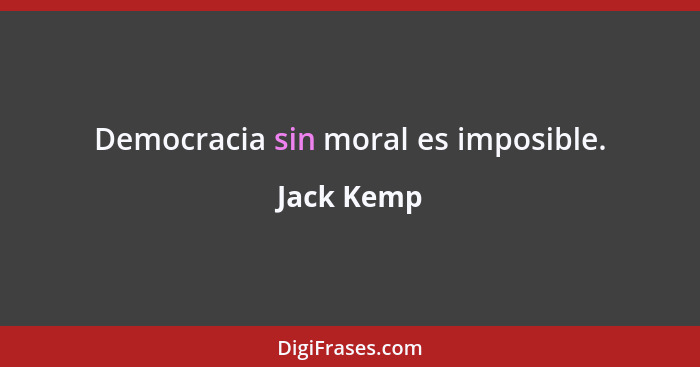 Democracia sin moral es imposible.... - Jack Kemp