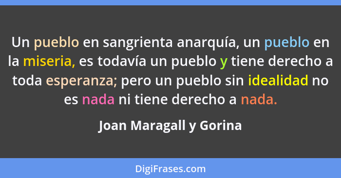 Un pueblo en sangrienta anarquía, un pueblo en la miseria, es todavía un pueblo y tiene derecho a toda esperanza; pero un pue... - Joan Maragall y Gorina