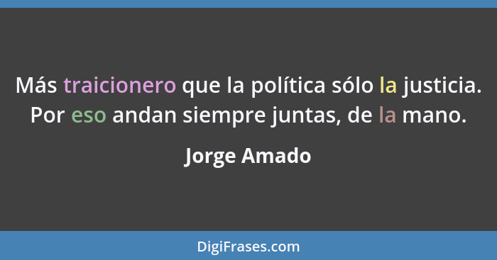 Más traicionero que la política sólo la justicia. Por eso andan siempre juntas, de la mano.... - Jorge Amado