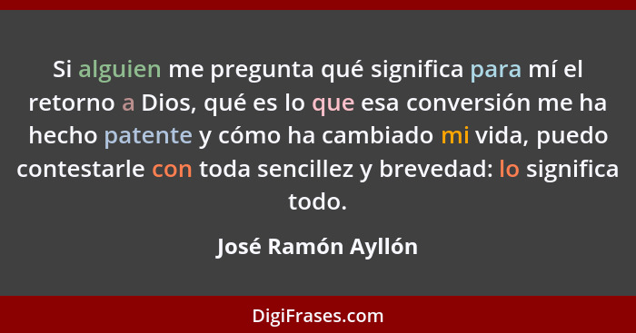 Si alguien me pregunta qué significa para mí el retorno a Dios, qué es lo que esa conversión me ha hecho patente y cómo ha cambiad... - José Ramón Ayllón