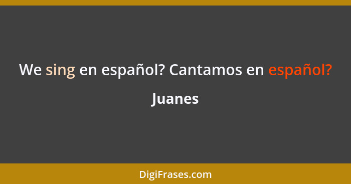 We sing en español? Cantamos en español?... - Juanes