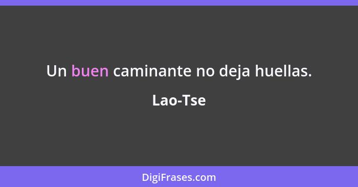 Un buen caminante no deja huellas.... - Lao-Tse