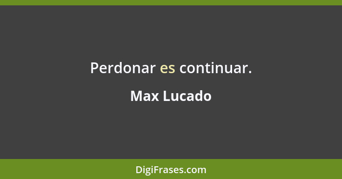 Perdonar es continuar.... - Max Lucado