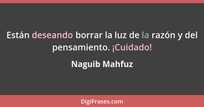 Están deseando borrar la luz de la razón y del pensamiento. ¡Cuidado!... - Naguib Mahfuz