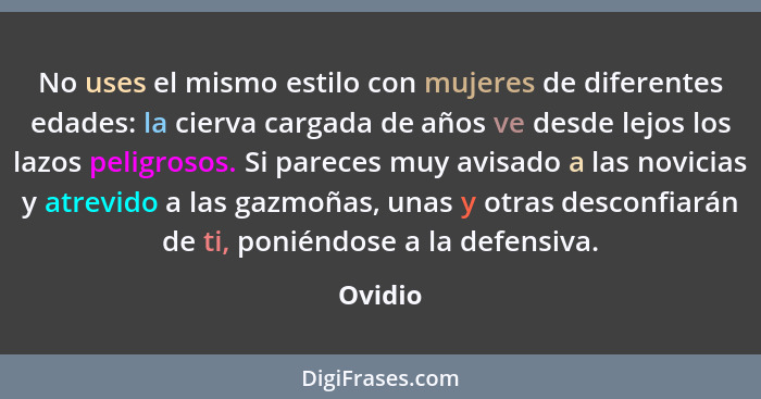 No uses el mismo estilo con mujeres de diferentes edades: la cierva cargada de años ve desde lejos los lazos peligrosos. Si pareces muy avisa... - Ovidio