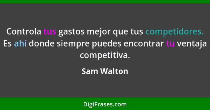 Controla tus gastos mejor que tus competidores. Es ahí donde siempre puedes encontrar tu ventaja competitiva.... - Sam Walton