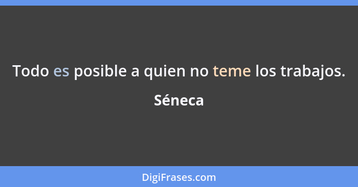 Todo es posible a quien no teme los trabajos.... - Séneca