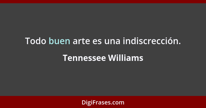 Todo buen arte es una indiscrección.... - Tennessee Williams