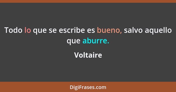 Todo lo que se escribe es bueno, salvo aquello que aburre.... - Voltaire