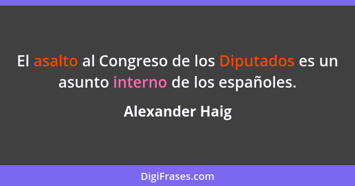 El asalto al Congreso de los Diputados es un asunto interno de los españoles.... - Alexander Haig