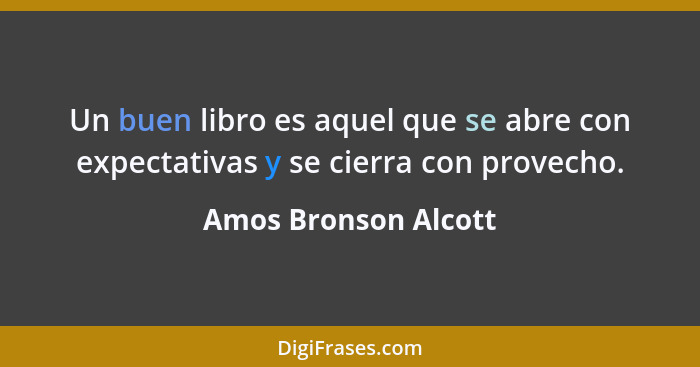 Un buen libro es aquel que se abre con expectativas y se cierra con provecho.... - Amos Bronson Alcott